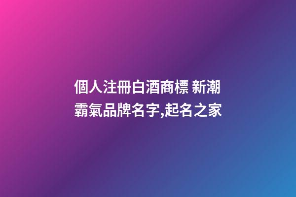 個人注冊白酒商標 新潮霸氣品牌名字,起名之家-第1張-商標起名-玄機派